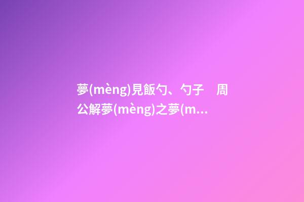 夢(mèng)見飯勺、勺子　周公解夢(mèng)之夢(mèng)到飯勺、勺子